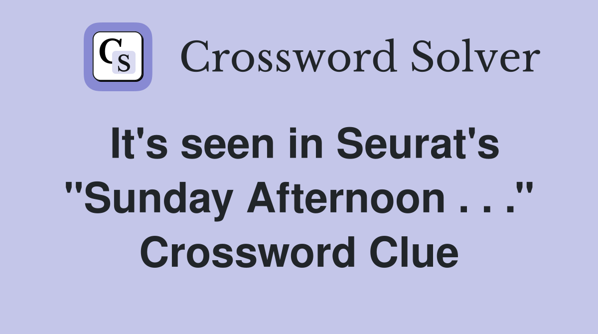It's seen in Seurat's ''Sunday Afternoon . . .'' Crossword Clue