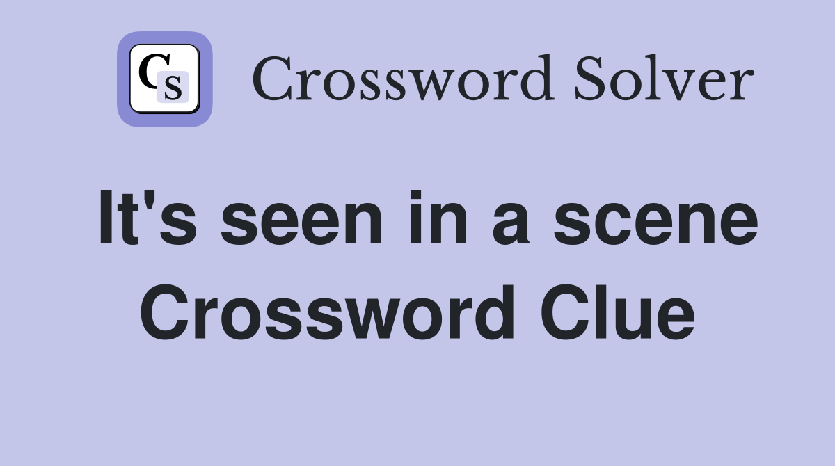 It's seen in a scene Crossword Clue