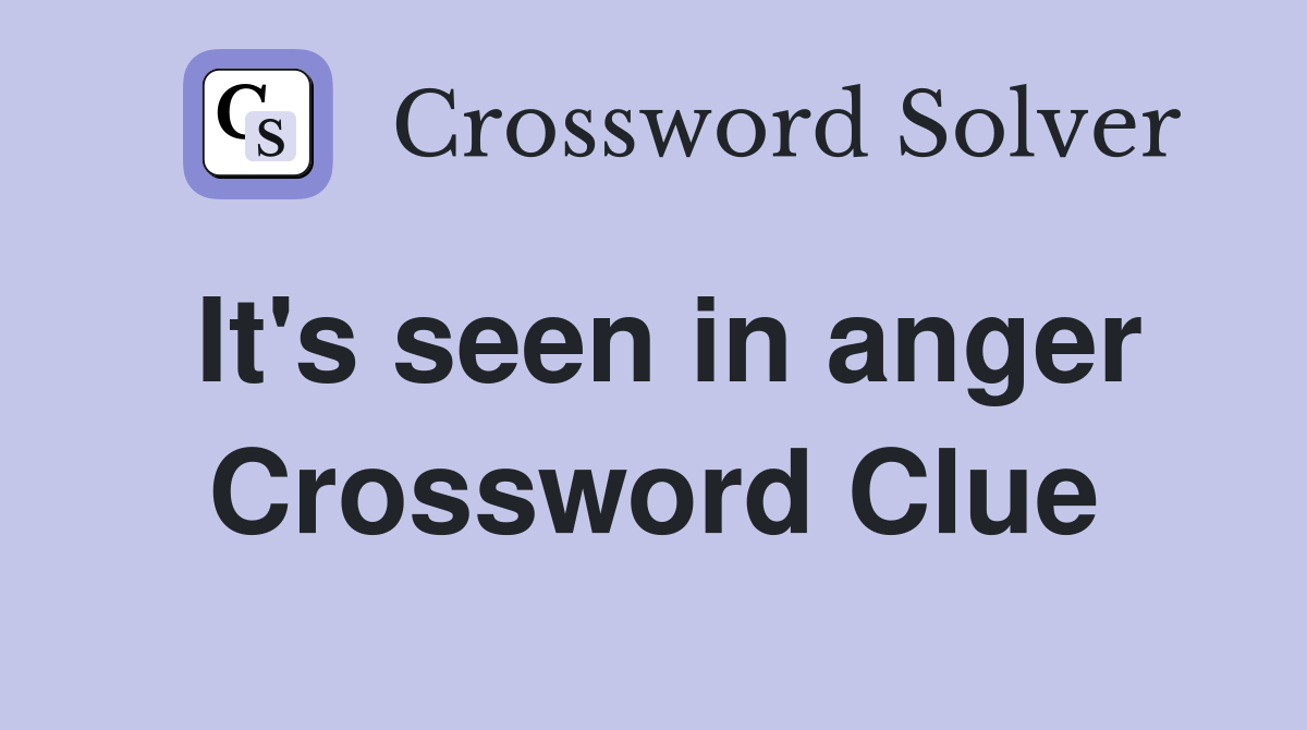 It's seen in anger Crossword Clue