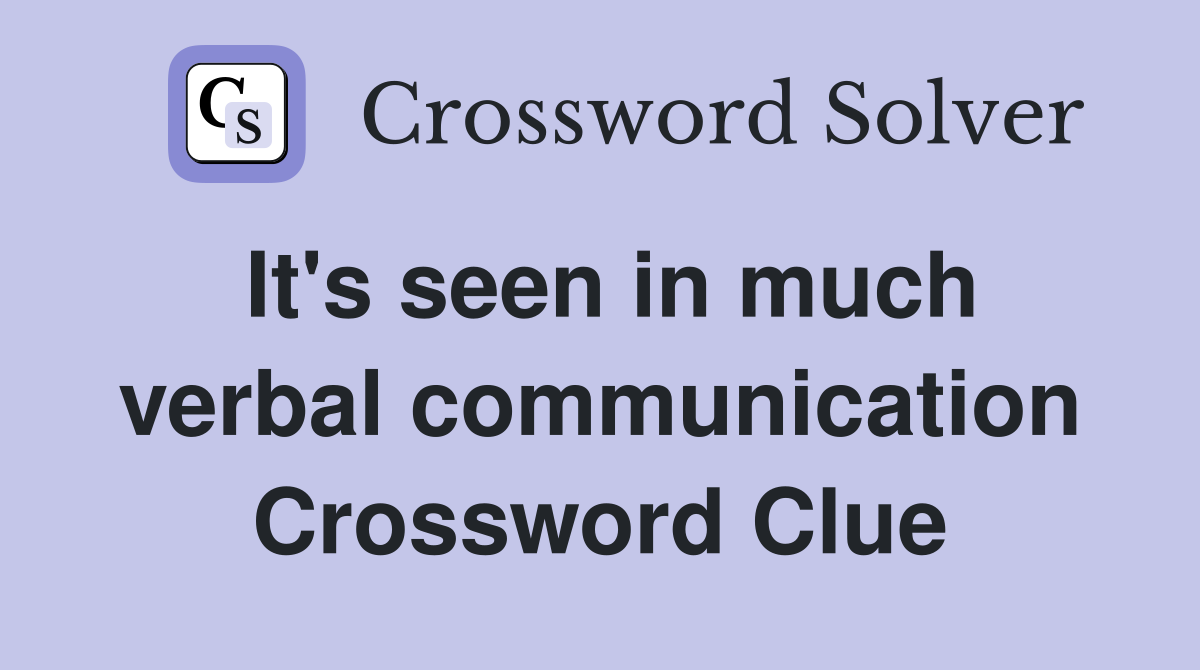 It's seen in much verbal communication Crossword Clue