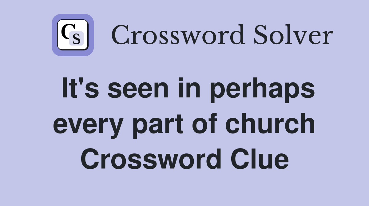 It's seen in perhaps every part of church Crossword Clue