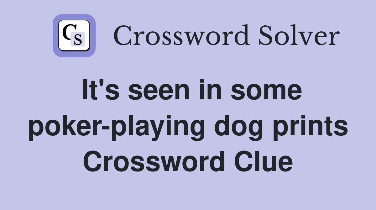 It's seen in some poker-playing dog prints Crossword Clue