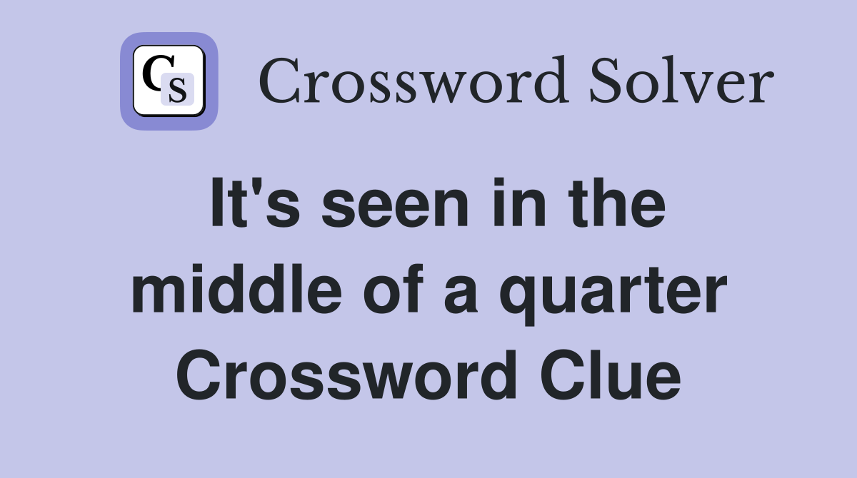 It's seen in the middle of a quarter Crossword Clue