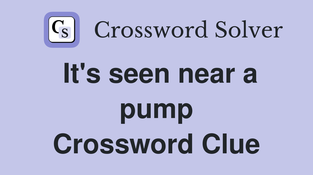 It's seen near a pump Crossword Clue