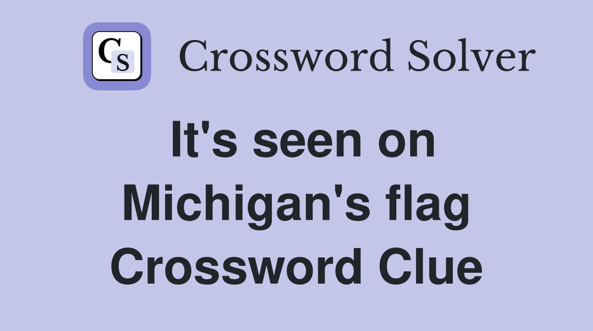 It's seen on Michigan's flag Crossword Clue