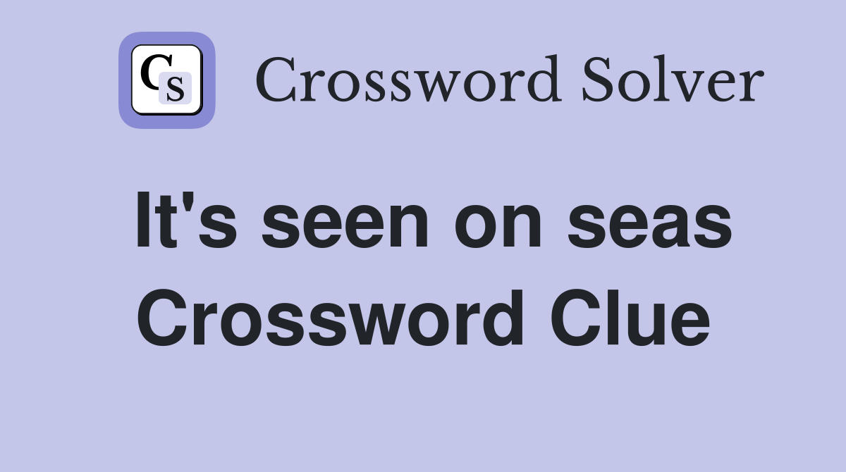 It's seen on seas Crossword Clue