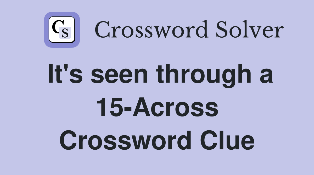 It's seen through a 15-Across Crossword Clue