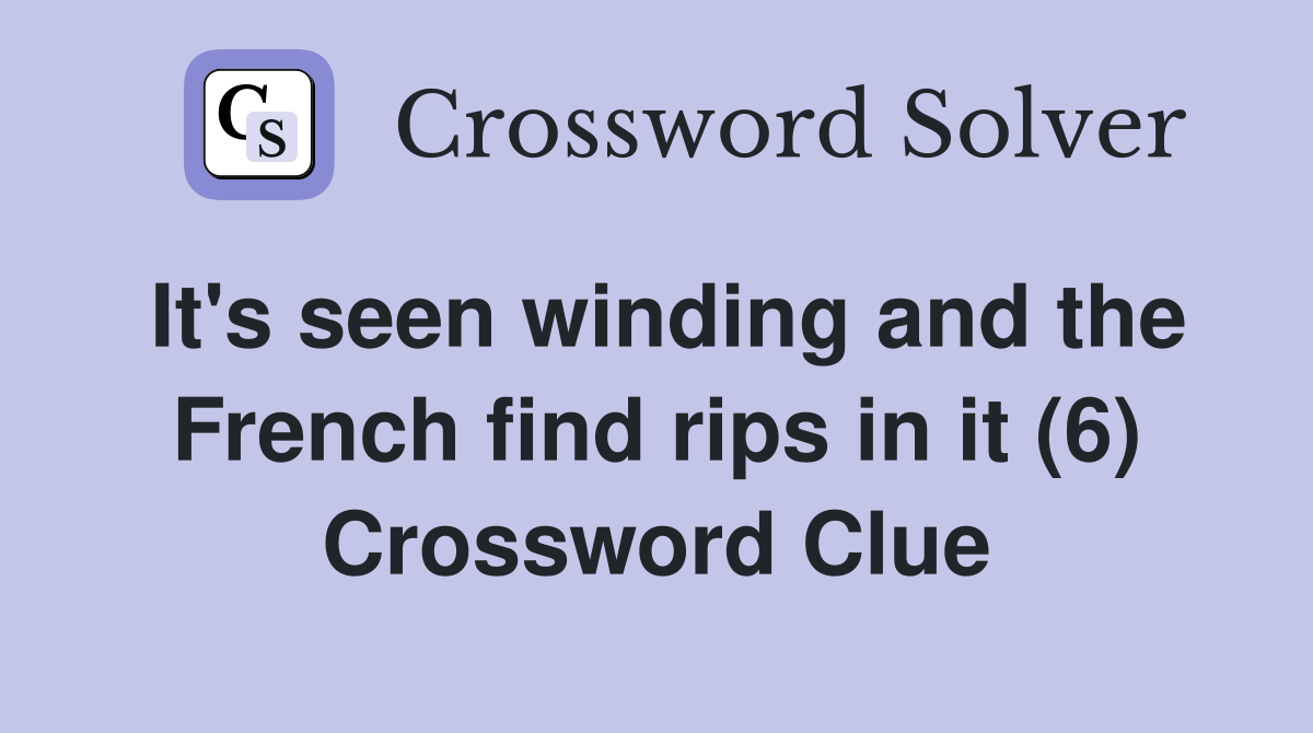 It's seen winding and the French find rips in it (6) Crossword Clue