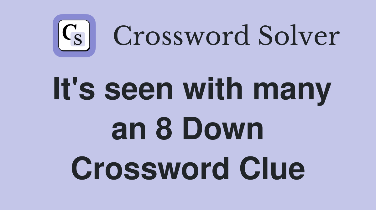 It's seen with many an 8 Down Crossword Clue