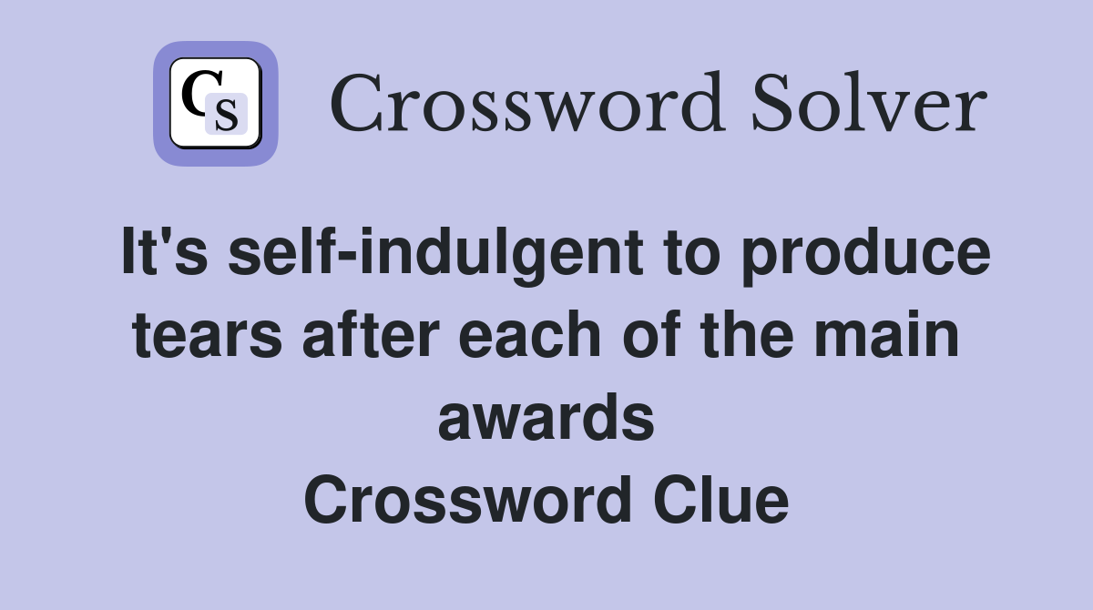 It's self-indulgent to produce tears after each of the main awards Crossword Clue