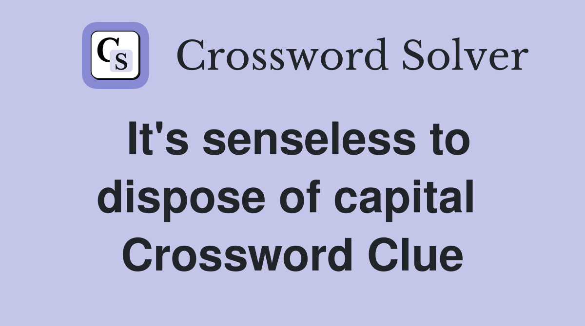 It's senseless to dispose of capital  Crossword Clue