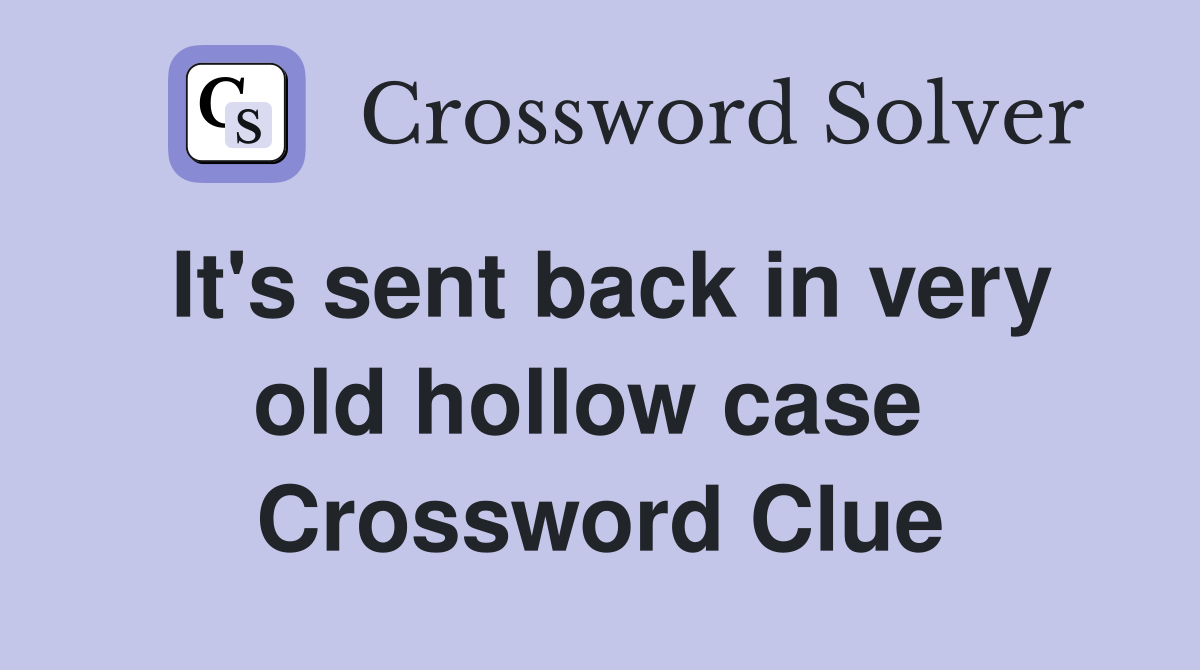 It's sent back in very old hollow case  Crossword Clue