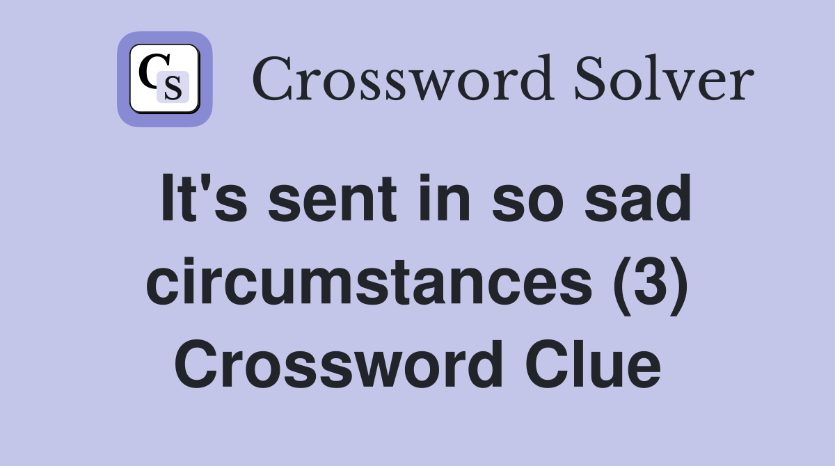 It's sent in so sad circumstances (3) Crossword Clue