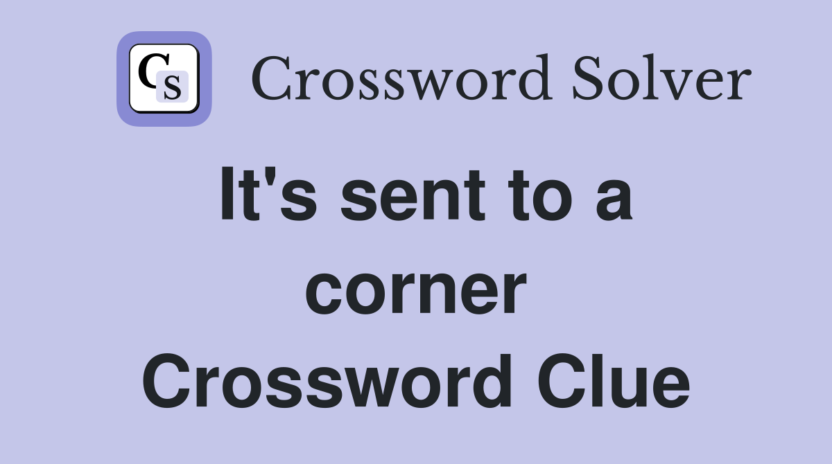 It's sent to a corner Crossword Clue