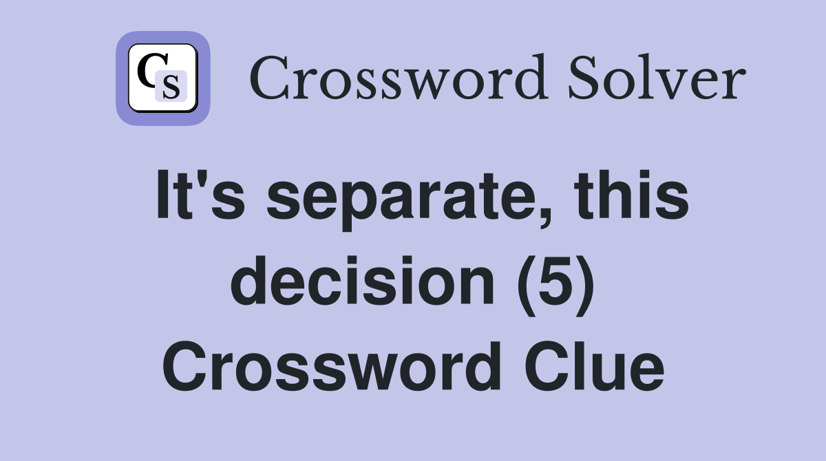 It's separate, this decision (5) Crossword Clue