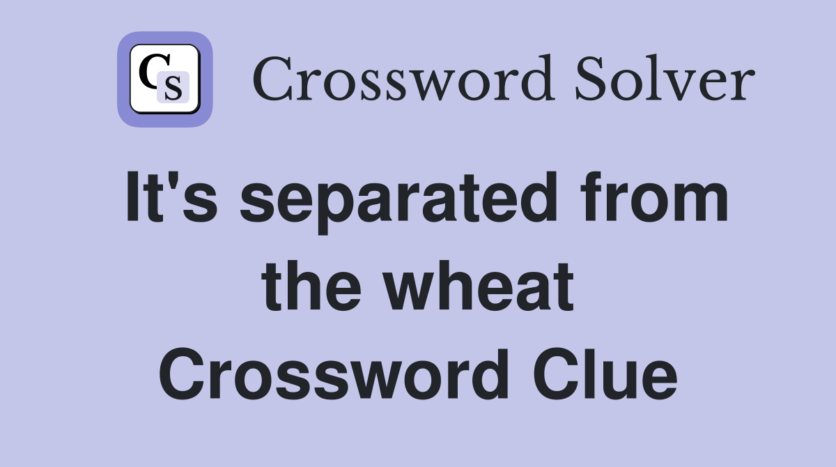It's separated from the wheat Crossword Clue