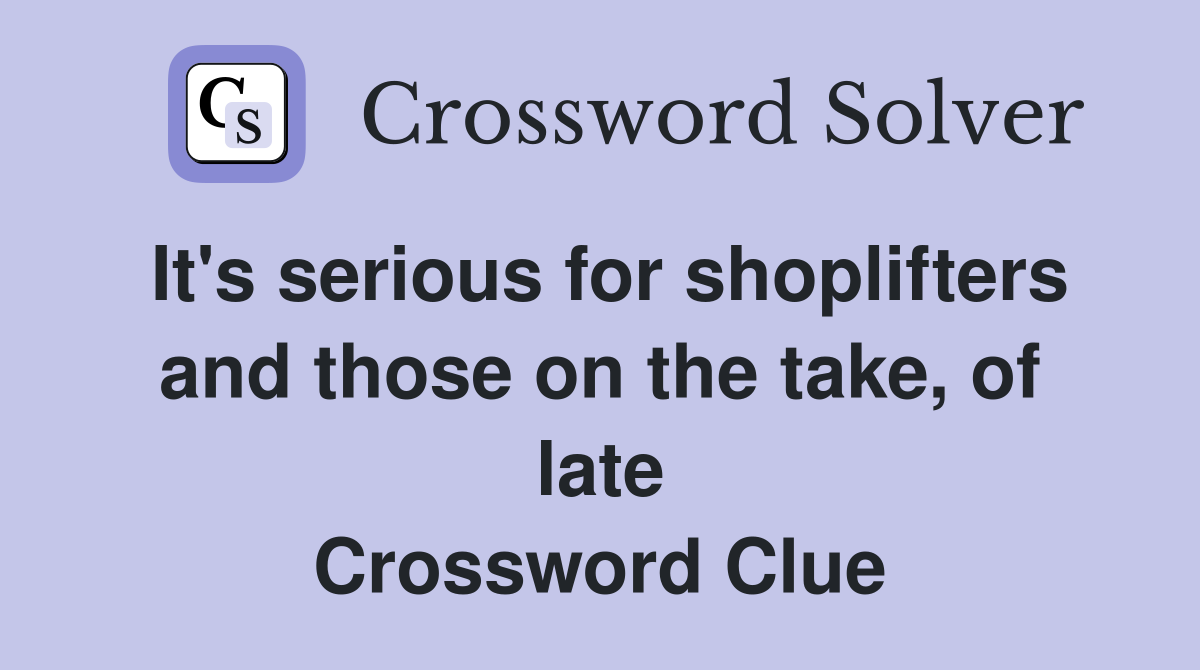 It's serious for shoplifters and those on the take, of late Crossword Clue