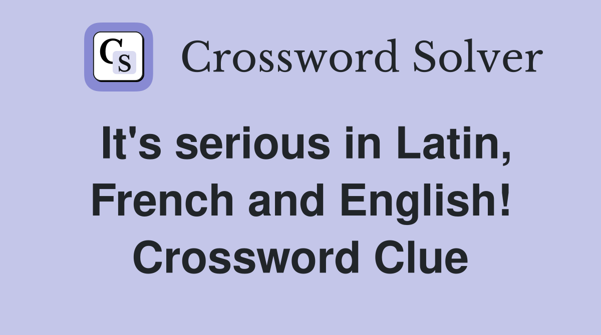 It's serious in Latin, French and English! Crossword Clue