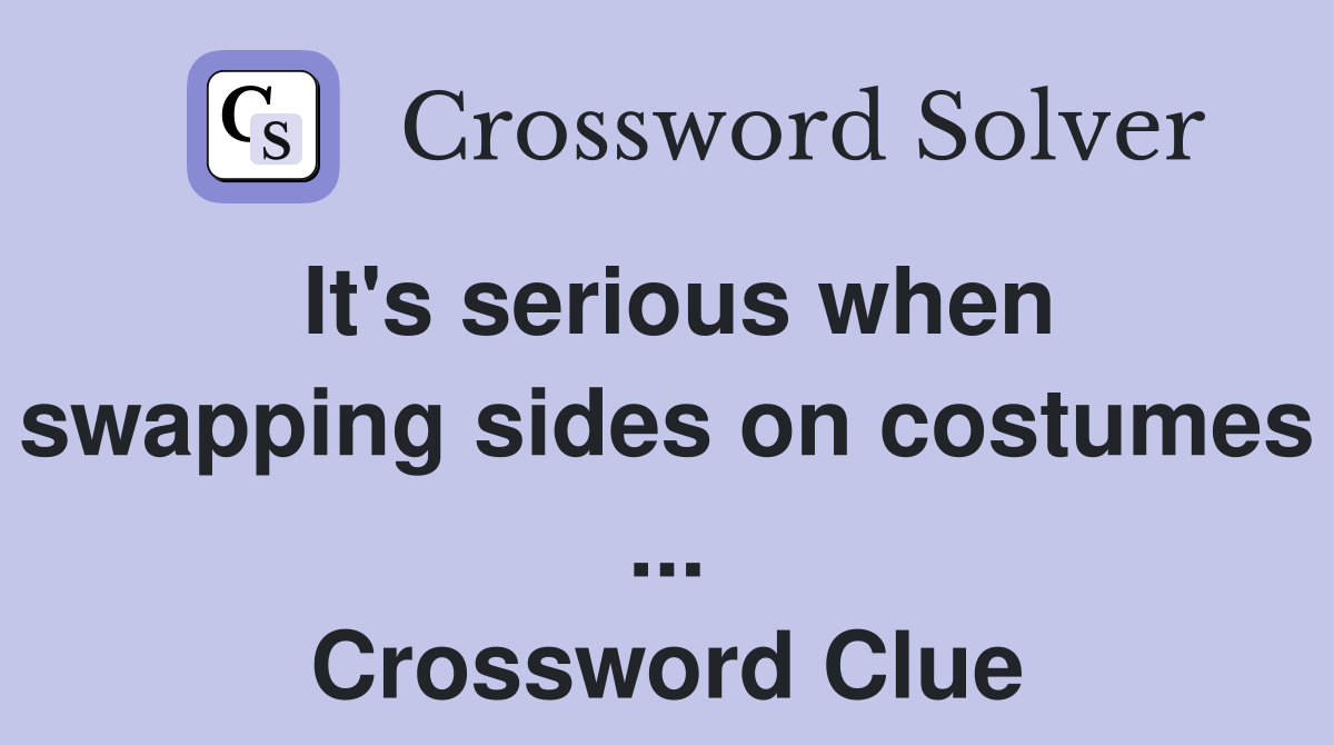 It's serious when swapping sides on costumes ... Crossword Clue