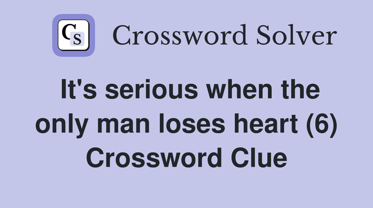 It's serious when the only man loses heart (6) Crossword Clue