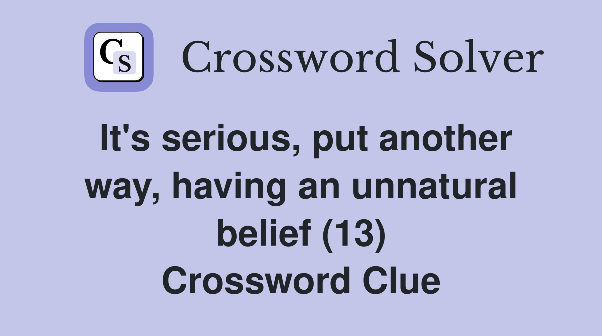 It's serious, put another way, having an unnatural belief (13) Crossword Clue