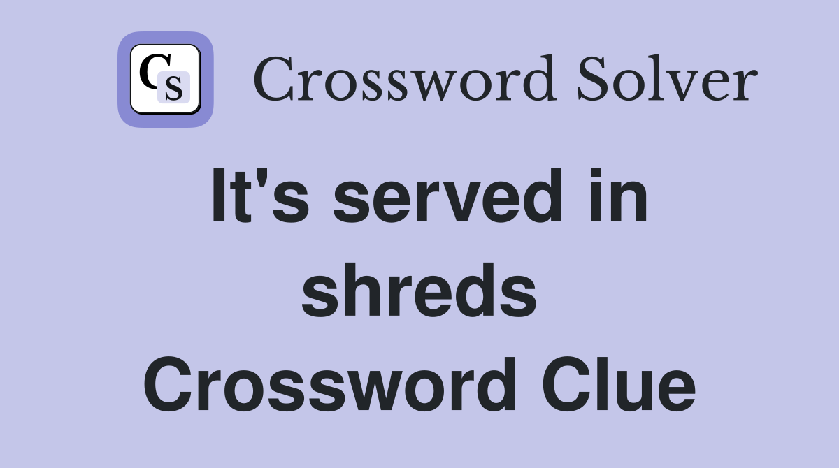 It's served in shreds Crossword Clue