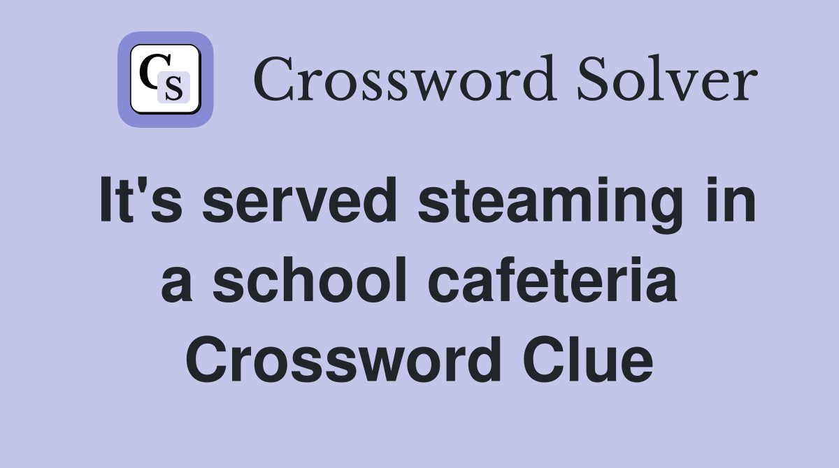 It's served steaming in a school cafeteria Crossword Clue