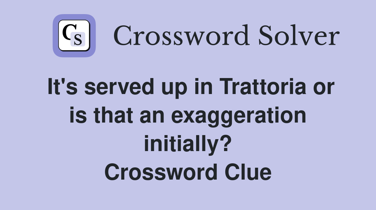 It's served up in Trattoria or is that an exaggeration initially? Crossword Clue