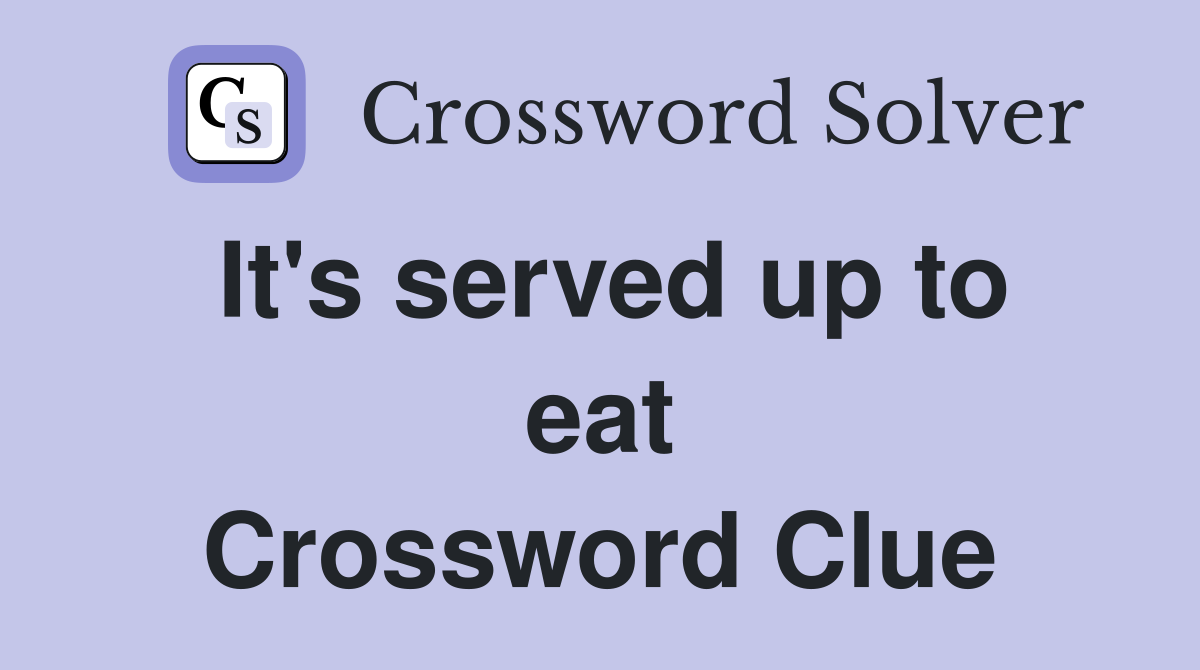 It's served up to eat Crossword Clue