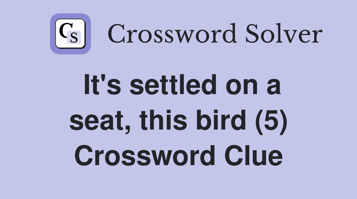 It's settled on a seat, this bird (5) Crossword Clue