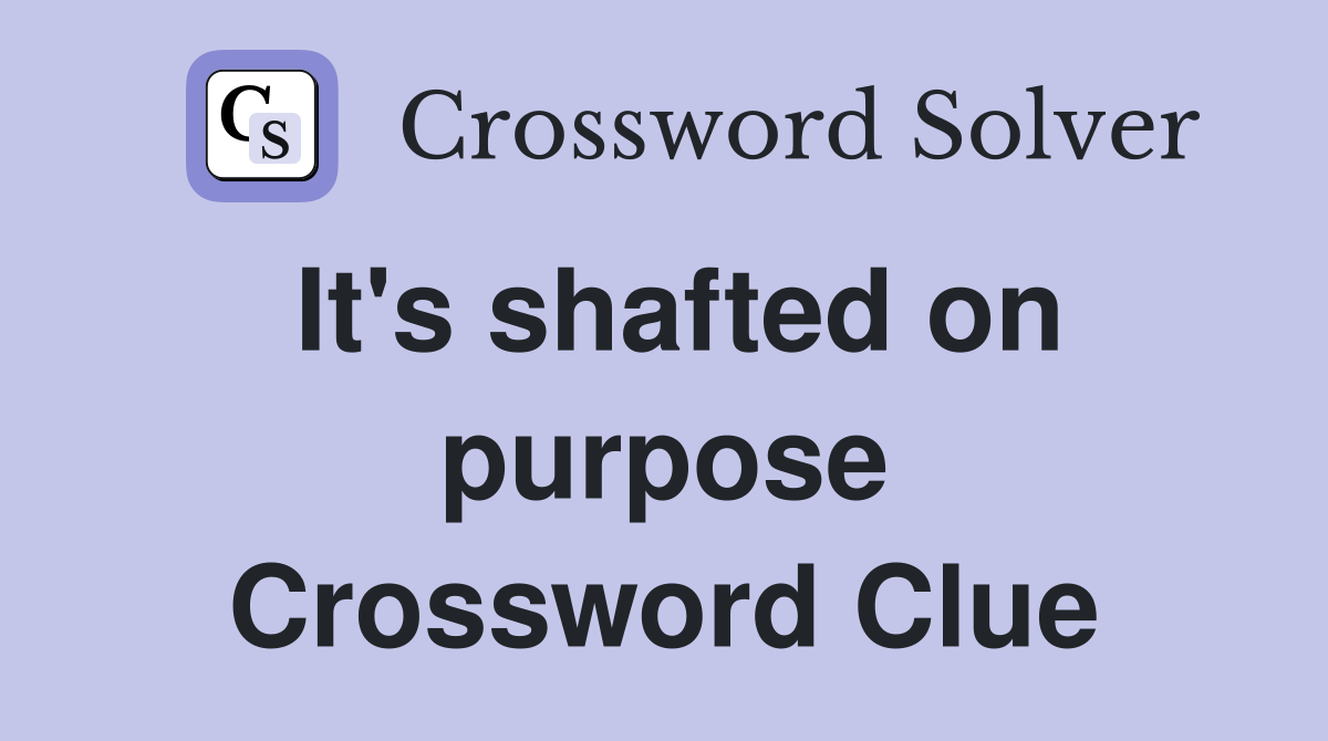 It's shafted on purpose Crossword Clue