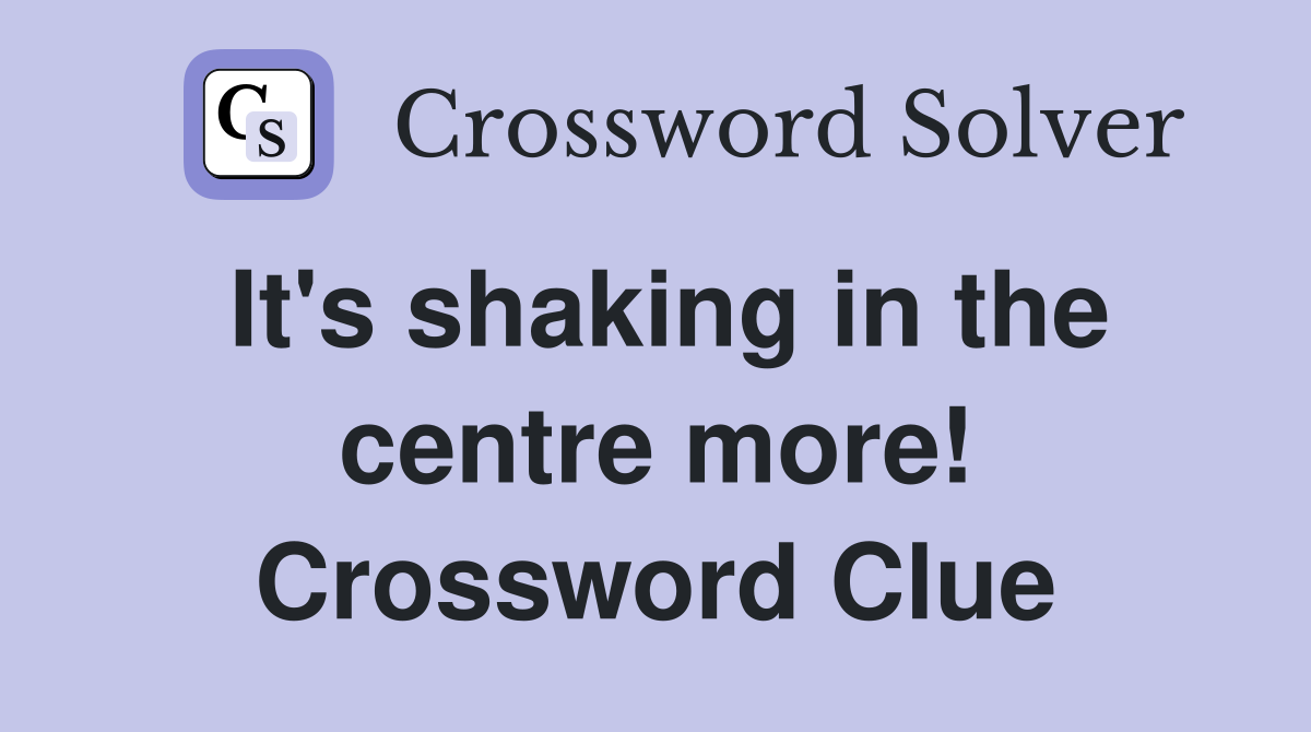 It's shaking in the centre more! Crossword Clue