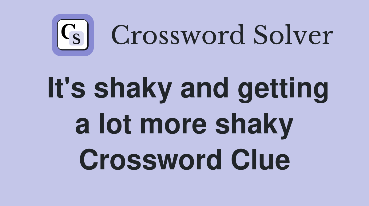 It's shaky and getting a lot more shaky Crossword Clue