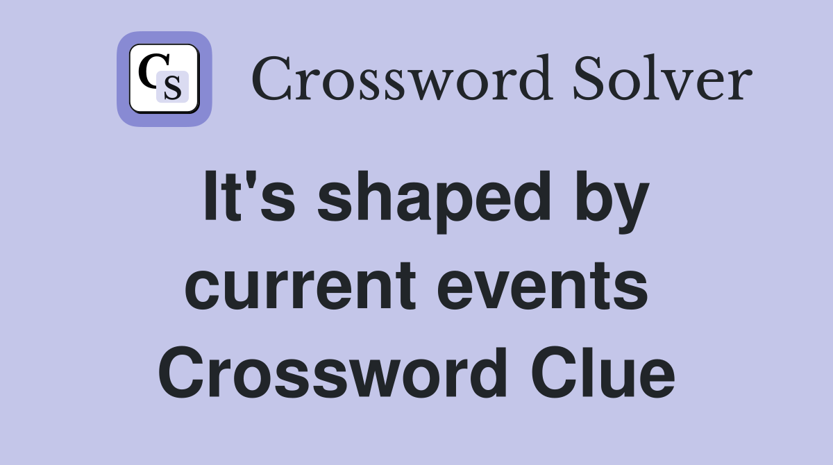 It's shaped by current events Crossword Clue