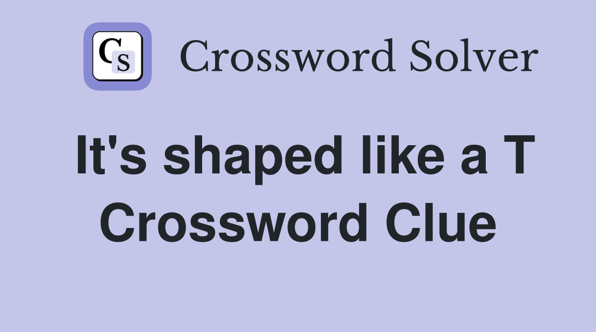 It's shaped like a T Crossword Clue