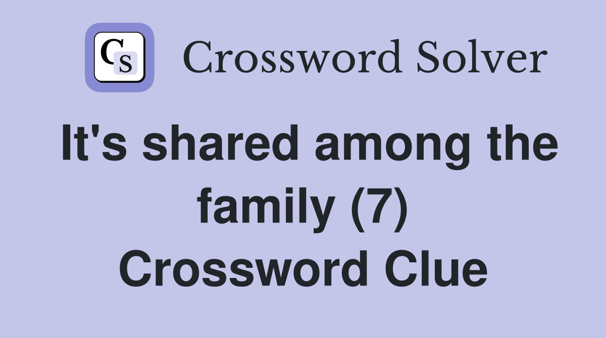 It's shared among the family (7) Crossword Clue