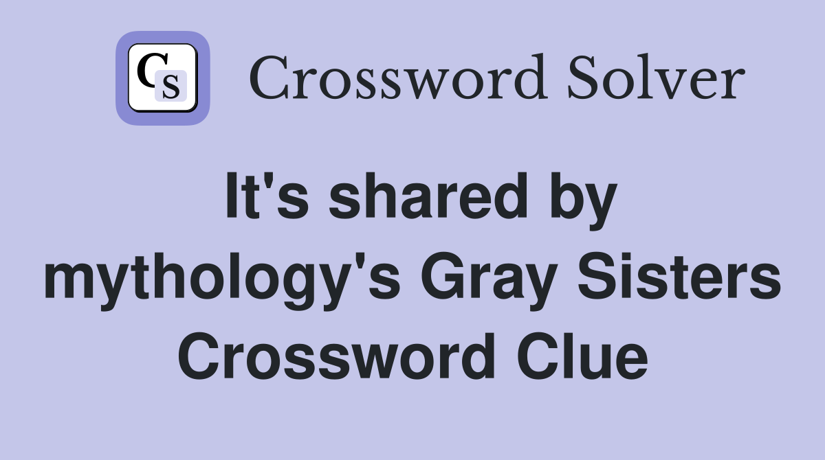 It's shared by mythology's Gray Sisters Crossword Clue