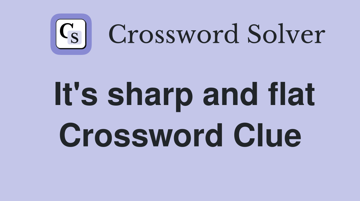 It's sharp and flat Crossword Clue