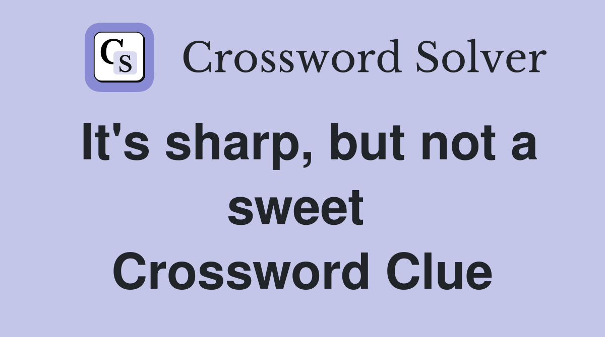 It's sharp, but not a sweet  Crossword Clue