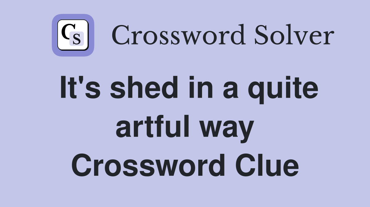 It's shed in a quite artful way Crossword Clue