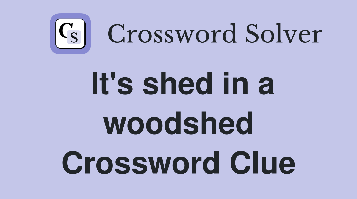 It's shed in a woodshed Crossword Clue