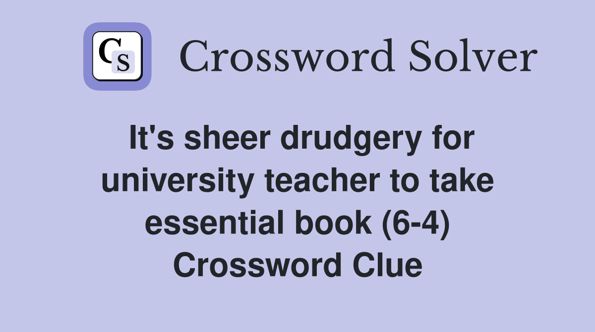 It's sheer drudgery for university teacher to take essential book (6-4) Crossword Clue