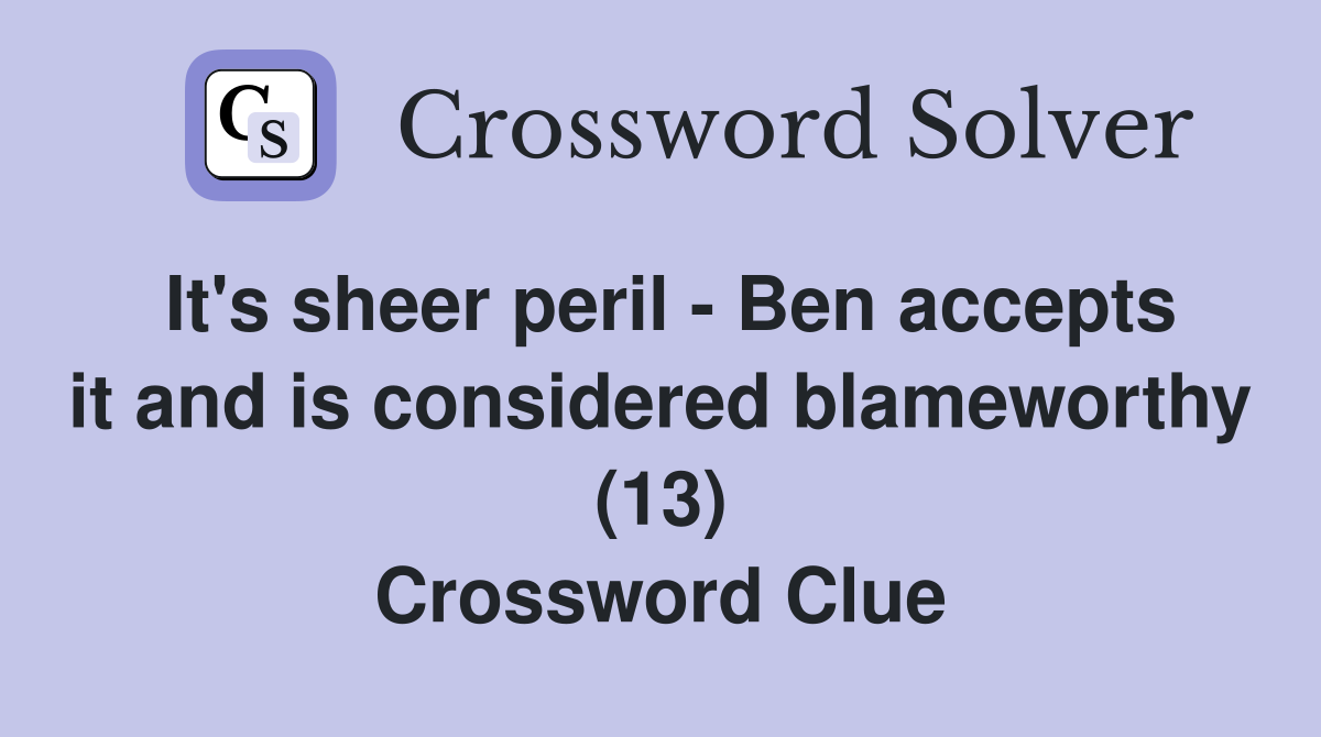 It's sheer peril - Ben accepts it and is considered blameworthy (13) Crossword Clue