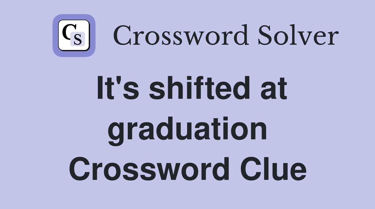 It's shifted at graduation Crossword Clue