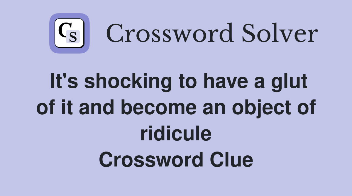 It's shocking to have a glut of it and become an object of ridicule Crossword Clue