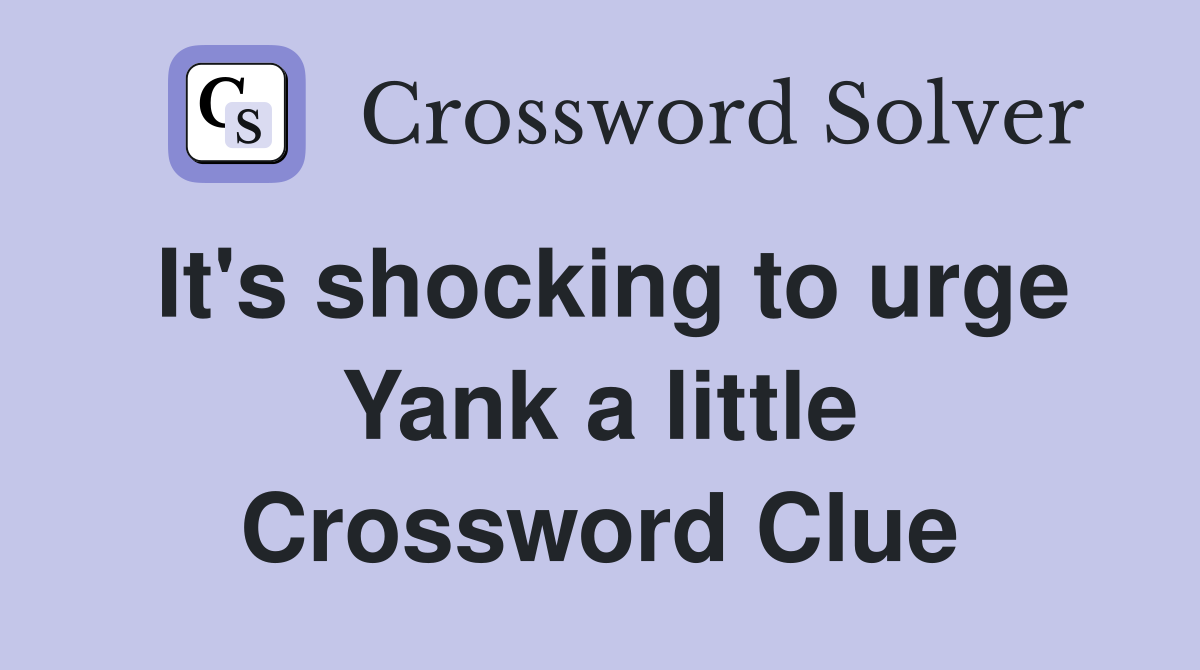 It's shocking to urge Yank a little Crossword Clue
