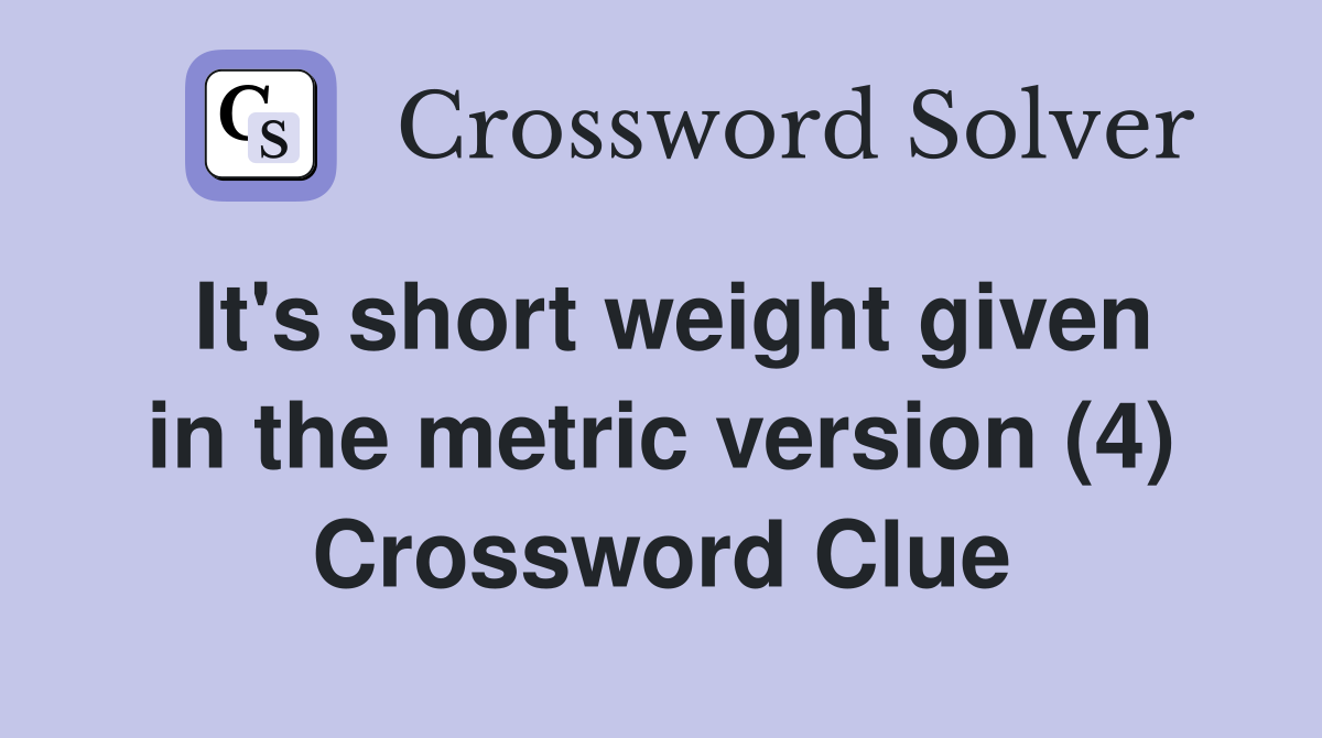 It's short weight given in the metric version (4) Crossword Clue