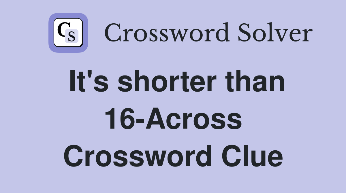 It's shorter than 16-Across Crossword Clue