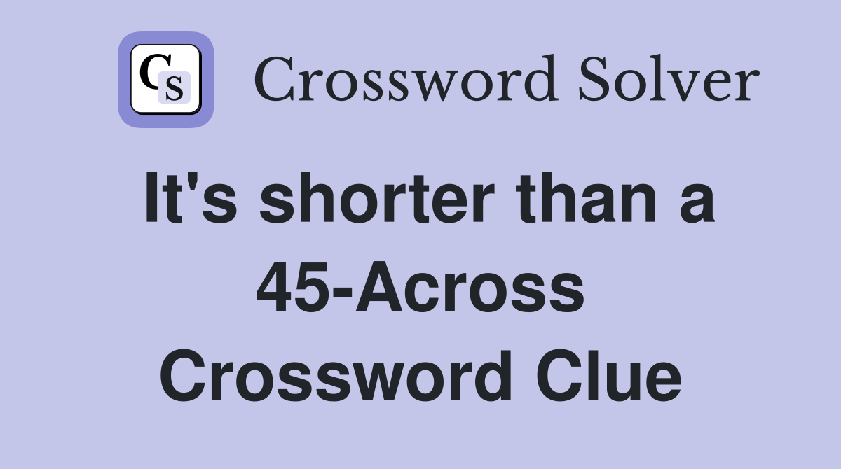 It's shorter than a 45-Across Crossword Clue