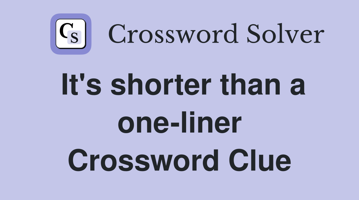 It's shorter than a one-liner Crossword Clue